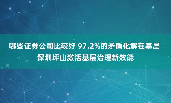 哪些证券公司比较好 97.2%的矛盾化解在基层 深圳坪山激活基层治理新效能