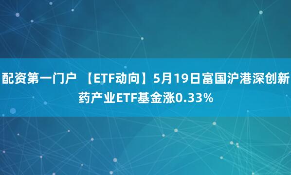 配资第一门户 【ETF动向】5月19日富国沪港深创新药产业ETF基金涨0.33%