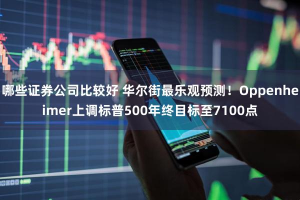 哪些证券公司比较好 华尔街最乐观预测！Oppenheimer上调标普500年终目标至7100点