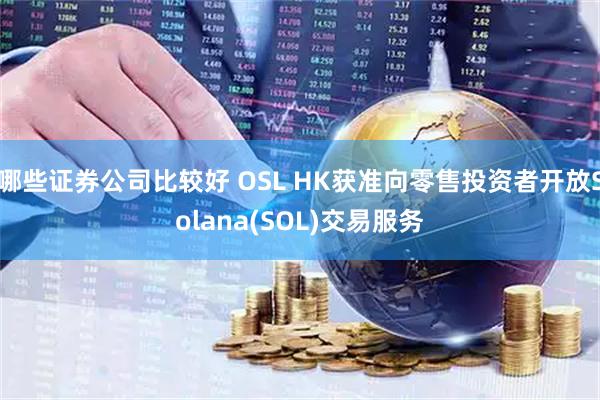 哪些证券公司比较好 OSL HK获准向零售投资者开放Solana(SOL)交易服务